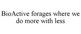 BIOACTIVE FORAGES WHERE WE DO MORE WITH LESS trademark