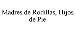MADRES DE RODILLAS, HIJOS DE PIE trademark