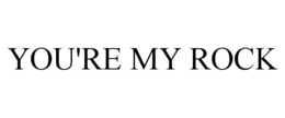 YOU'RE MY ROCK trademark