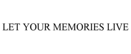 LET YOUR MEMORIES LIVE trademark