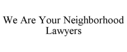 WE ARE YOUR NEIGHBORHOOD LAWYERS trademark