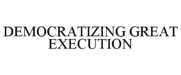 DEMOCRATIZING GREAT EXECUTION trademark
