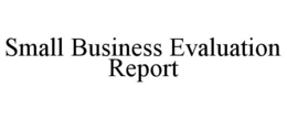 SMALL BUSINESS EVALUATION REPORT trademark