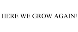 HERE WE GROW AGAIN! trademark