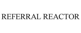 REFERRAL REACTOR trademark