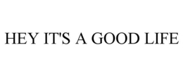 HEY IT'S A GOOD LIFE trademark