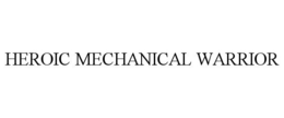 HEROIC MECHANICAL WARRIOR trademark