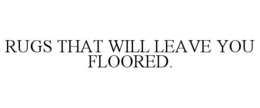 RUGS THAT WILL LEAVE YOU FLOORED. trademark