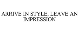 ARRIVE IN STYLE, LEAVE AN IMPRESSION trademark