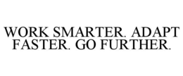 WORK SMARTER. ADAPT FASTER. GO FURTHER. trademark