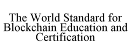 THE WORLD STANDARD FOR BLOCKCHAIN EDUCATION AND CERTIFICATION trademark