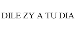 DILE ZY A TU DIA trademark