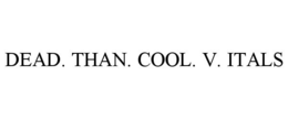 DEAD. THAN. COOL. V. ITALS trademark
