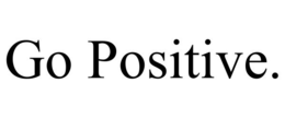 GO POSITIVE. trademark