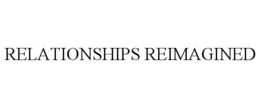 RELATIONSHIPS REIMAGINED trademark