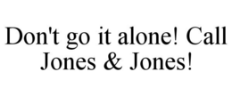 DON'T GO IT ALONE! CALL JONES & JONES! trademark