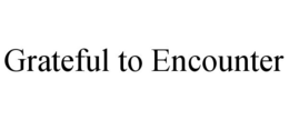 GRATEFUL TO ENCOUNTER trademark