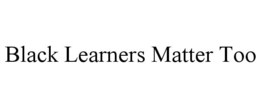 BLACK LEARNERS MATTER TOO trademark