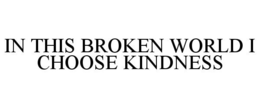 IN THIS BROKEN WORLD I CHOOSE KINDNESS trademark