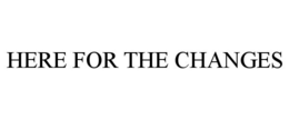 HERE FOR THE CHANGES trademark