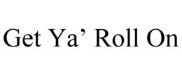GET YA' ROLL ON trademark
