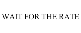 WAIT FOR THE RATE trademark