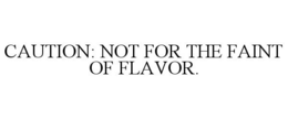 CAUTION: NOT FOR THE FAINT OF FLAVOR. trademark