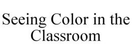 SEEING COLOR IN THE CLASSROOM trademark