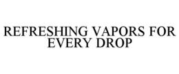 REFRESHING VAPORS FOR EVERY DROP trademark