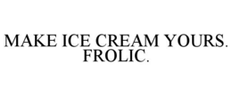 MAKE ICE CREAM YOURS. FROLIC. trademark