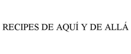 RECIPES DE AQUÍ Y DE ALLÁ trademark
