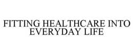 FITTING HEALTHCARE INTO EVERYDAY LIFE trademark