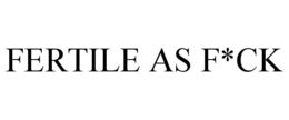 FERTILE AS F*CK trademark