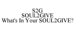 S2G SOUL2GIVE WHAT'S IN YOUR SOUL2GIVE? trademark