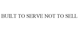 BUILT TO SERVE NOT TO SELL trademark