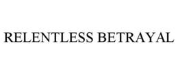 RELENTLESS BETRAYAL trademark