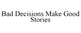 BAD DECISIONS MAKE GOOD STORIES trademark