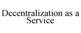 DECENTRALIZATION AS A SERVICE trademark