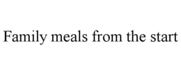 FAMILY MEALS FROM THE START trademark