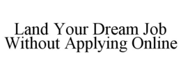 LAND YOUR DREAM JOB WITHOUT APPLYING ONLINE trademark