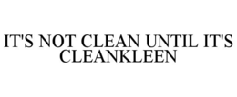 IT'S NOT CLEAN UNTIL IT'S CLEANKLEEN trademark