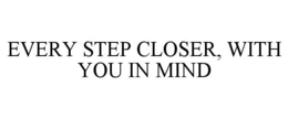 EVERY STEP CLOSER, WITH YOU IN MIND trademark