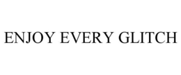ENJOY EVERY GLITCH trademark