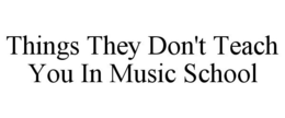 THINGS THEY DON'T TEACH YOU IN MUSIC SCHOOL trademark