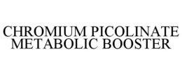 CHROMIUM PICOLINATE METABOLIC BOOSTER trademark