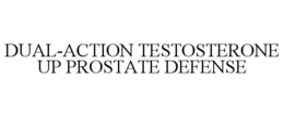 DUAL-ACTION TESTOSTERONE UP PROSTATE DEFENSE trademark