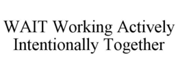 WAIT WORKING ACTIVELY INTENTIONALLY TOGETHER trademark