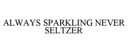 ALWAYS SPARKLING NEVER SELTZER trademark