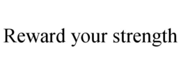REWARD YOUR STRENGTH trademark