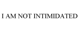 I AM NOT INTIMIDATED trademark